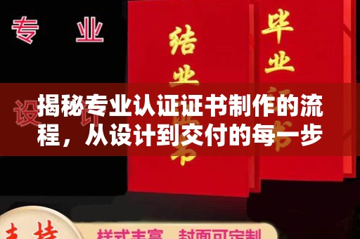 温江揭秘专业认证证书制作的流程，从设计到交付的每一步